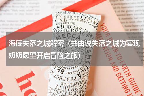 海底失落之城解密（共由说失落之城为实现奶奶愿望开启冒险之旅）