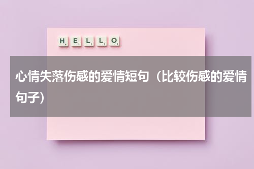 心情失落伤感的爱情短句（比较伤感的爱情句子）