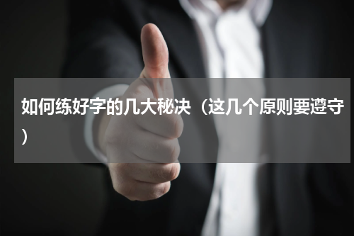 如何练好字的几大秘决（这几个原则要遵守）