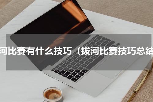 拔河比赛有什么技巧（拔河比赛技巧总结）