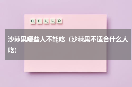 沙棘果哪些人不能吃（沙棘果不适合什么人吃）