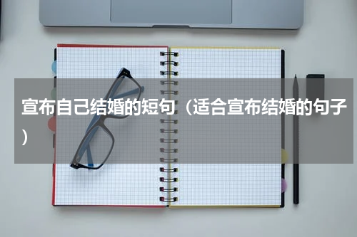 宣布自己结婚的短句（适合宣布结婚的句子）