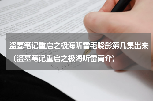 盗墓笔记重启之极海听雷毛晓彤第几集出来（盗墓笔记重启之极海听雷简介）