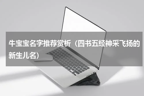 牛宝宝名字推荐赏析（四书五经神采飞扬的新生儿名）