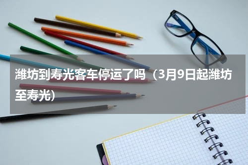 潍坊到寿光客车停运了吗（3月9日起潍坊至寿光）