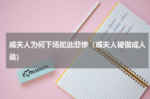 戚夫人为何下场如此悲惨（戚夫人被做成人彘）