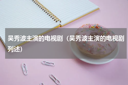 吴秀波主演的电视剧（吴秀波主演的电视剧列述）