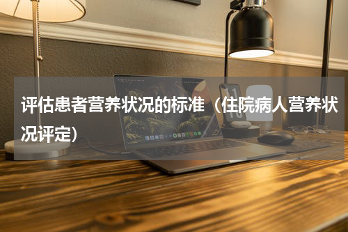 评估患者营养状况的标准（住院病人营养状况评定）