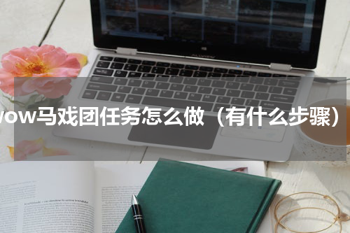 wow马戏团任务怎么做（有什么步骤）