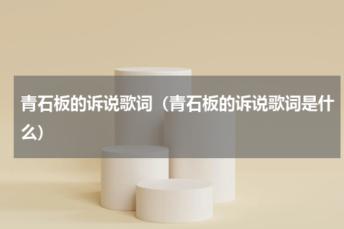 青石板的诉说歌词（青石板的诉说歌词是什么）