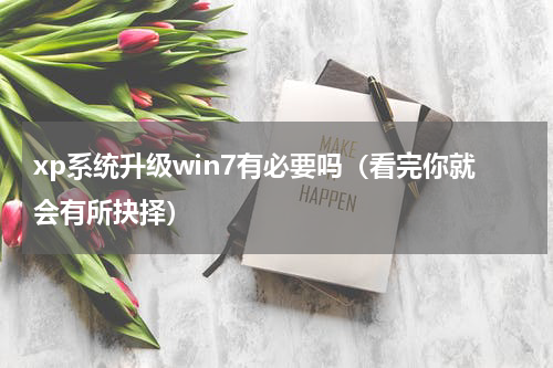 xp系统升级win7有必要吗（看完你就会有所抉择）