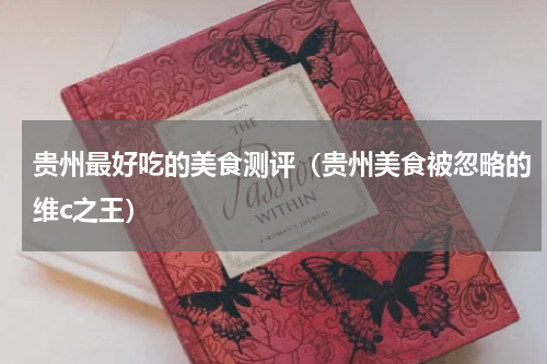 贵州最好吃的美食测评（贵州美食被忽略的维c之王）